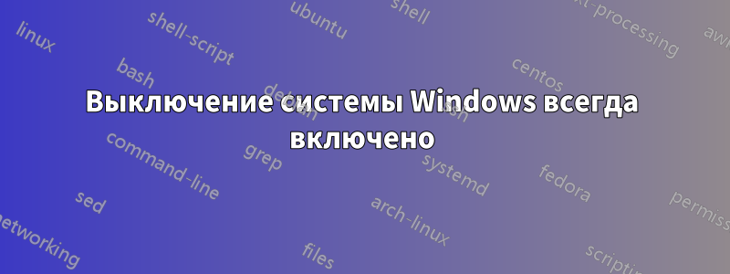 Выключение системы Windows всегда включено