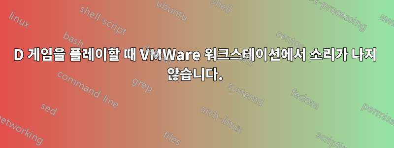 3D 게임을 플레이할 때 VMWare 워크스테이션에서 소리가 나지 않습니다.