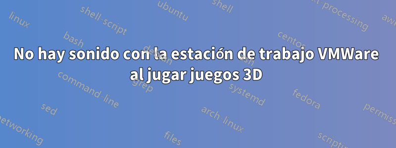 No hay sonido con la estación de trabajo VMWare al jugar juegos 3D