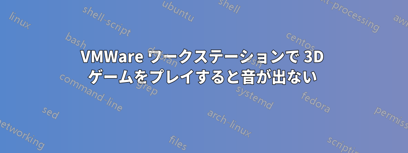 VMWare ワークステーションで 3D ゲームをプレイすると音が出ない