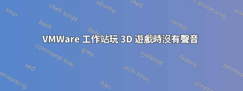 VMWare 工作站玩 3D 遊戲時沒有聲音