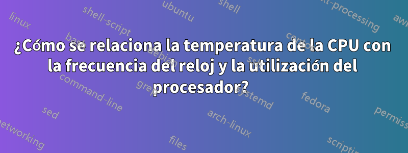 ¿Cómo se relaciona la temperatura de la CPU con la frecuencia del reloj y la utilización del procesador? 