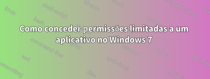 Como conceder permissões limitadas a um aplicativo no Windows 7