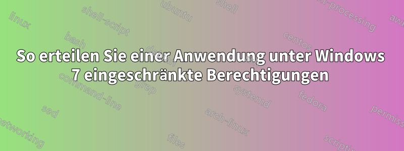 So erteilen Sie einer Anwendung unter Windows 7 eingeschränkte Berechtigungen