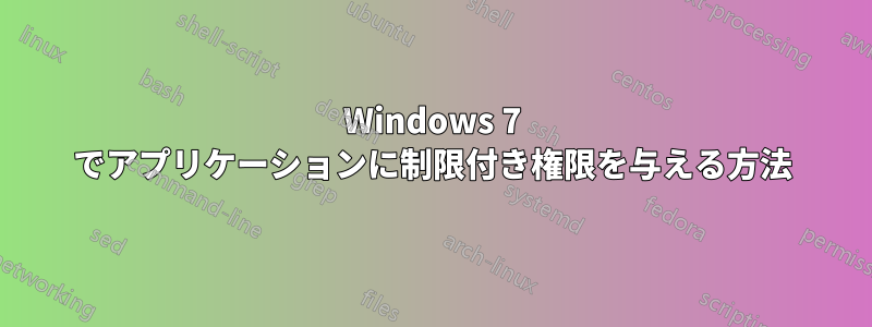 Windows 7 でアプリケーションに制限付き権限を与える方法