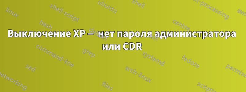 Выключение XP — нет пароля администратора или CDR