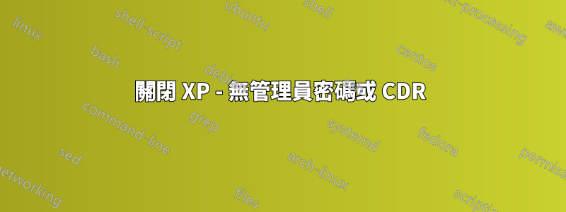 關閉 XP - 無管理員密碼或 CDR