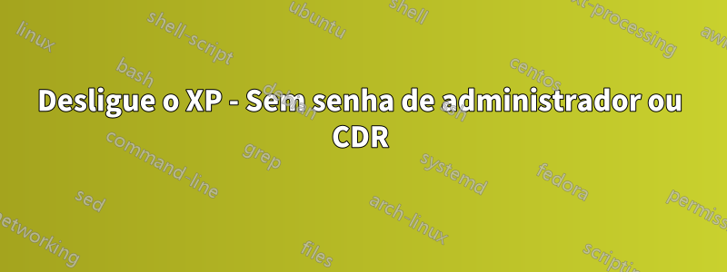 Desligue o XP - Sem senha de administrador ou CDR