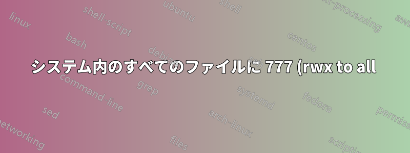 システム内のすべてのファイルに 777 (rwx to all) 権限を与えると、どのような結果になるでしょうか?