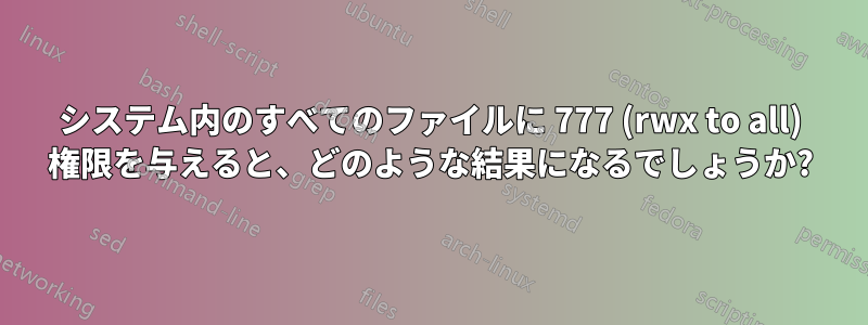 システム内のすべてのファイルに 777 (rwx to all) 権限を与えると、どのような結果になるでしょうか?