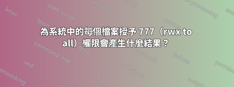 為系統中的每個檔案授予 777（rwx to all）權限會產生什麼結果？