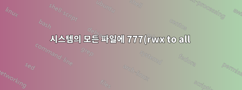 시스템의 모든 파일에 777(rwx to all) 권한을 부여하면 어떤 결과가 발생합니까?