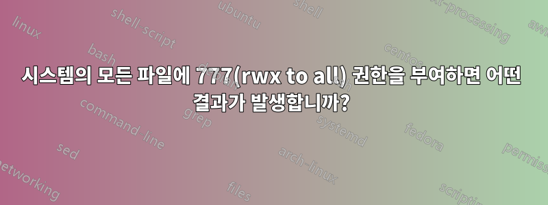 시스템의 모든 파일에 777(rwx to all) 권한을 부여하면 어떤 결과가 발생합니까?