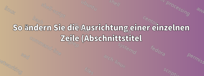 So ändern Sie die Ausrichtung einer einzelnen Zeile (Abschnittstitel) in Word