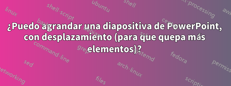 ¿Puedo agrandar una diapositiva de PowerPoint, con desplazamiento (para que quepa más elementos)?