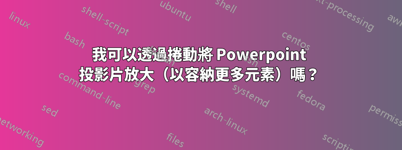 我可以透過捲動將 Powerpoint 投影片放大（以容納更多元素）嗎？