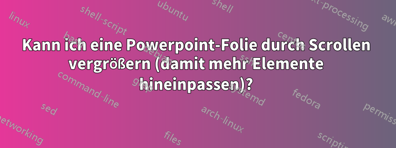 Kann ich eine Powerpoint-Folie durch Scrollen vergrößern (damit mehr Elemente hineinpassen)?