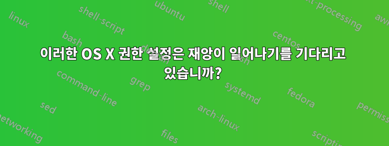 이러한 OS X 권한 설정은 재앙이 일어나기를 기다리고 있습니까?