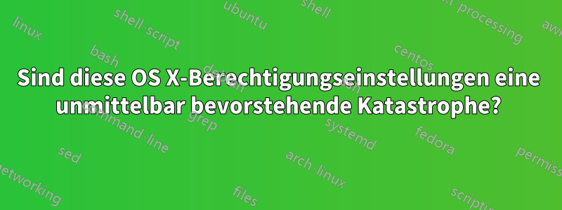 Sind diese OS X-Berechtigungseinstellungen eine unmittelbar bevorstehende Katastrophe?