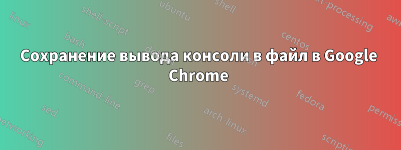 Сохранение вывода консоли в файл в Google Chrome