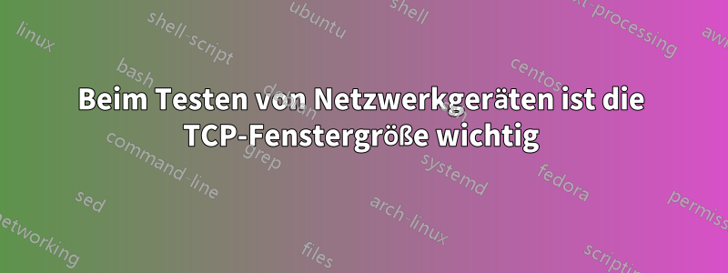 Beim Testen von Netzwerkgeräten ist die TCP-Fenstergröße wichtig