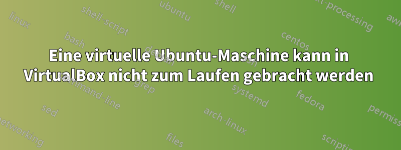 Eine virtuelle Ubuntu-Maschine kann in VirtualBox nicht zum Laufen gebracht werden