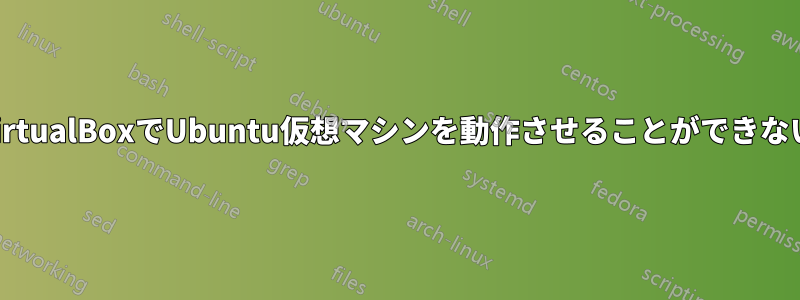 VirtualBoxでUbuntu仮想マシンを動作させることができない