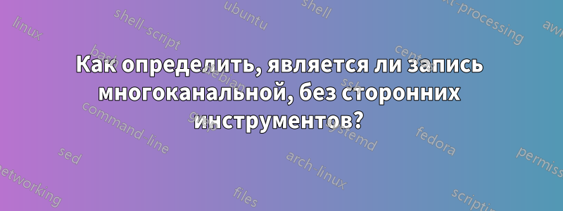 Как определить, является ли запись многоканальной, без сторонних инструментов?