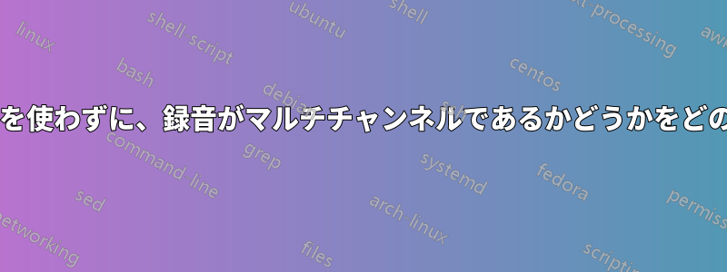 サードパーティのツールを使わずに、録音がマルチチャンネルであるかどうかをどのように確認できますか?