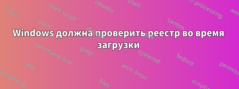 Windows должна проверить реестр во время загрузки