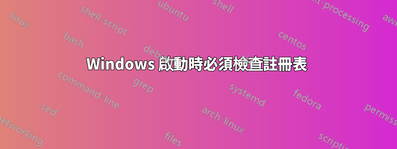 Windows 啟動時必須檢查註冊表