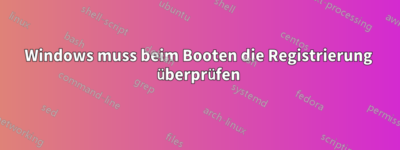 Windows muss beim Booten die Registrierung überprüfen