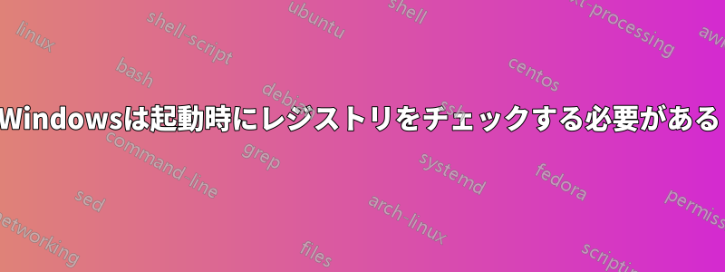 Windowsは起動時にレジストリをチェックする必要がある