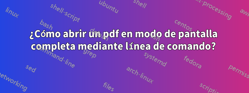 ¿Cómo abrir un pdf en modo de pantalla completa mediante línea de comando?