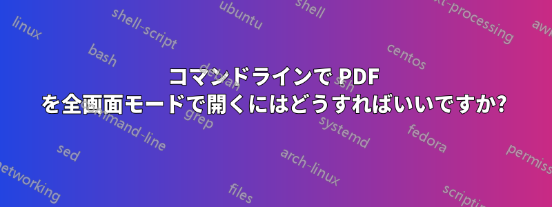 コマンドラインで PDF を全画面モードで開くにはどうすればいいですか?