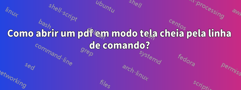 Como abrir um pdf em modo tela cheia pela linha de comando?