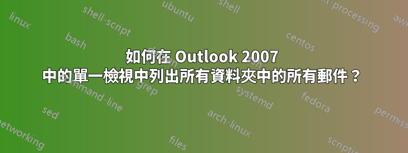 如何在 Outlook 2007 中的單一檢視中列出所有資料夾中的所有郵件？