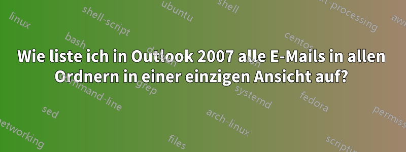 Wie liste ich in Outlook 2007 alle E-Mails in allen Ordnern in einer einzigen Ansicht auf?