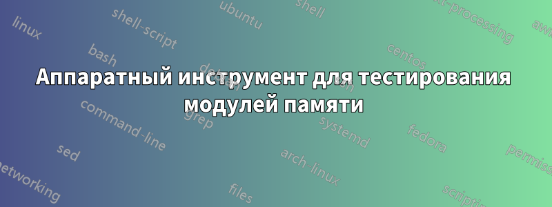 Аппаратный инструмент для тестирования модулей памяти