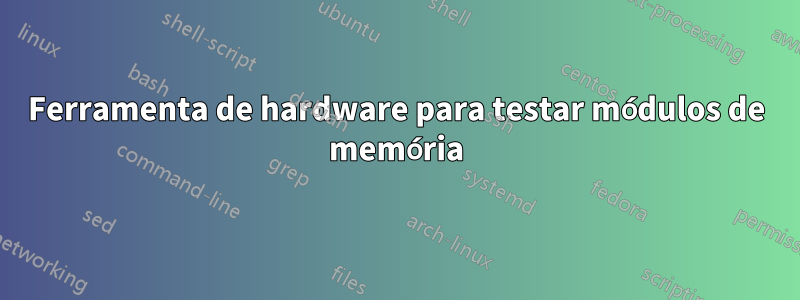 Ferramenta de hardware para testar módulos de memória