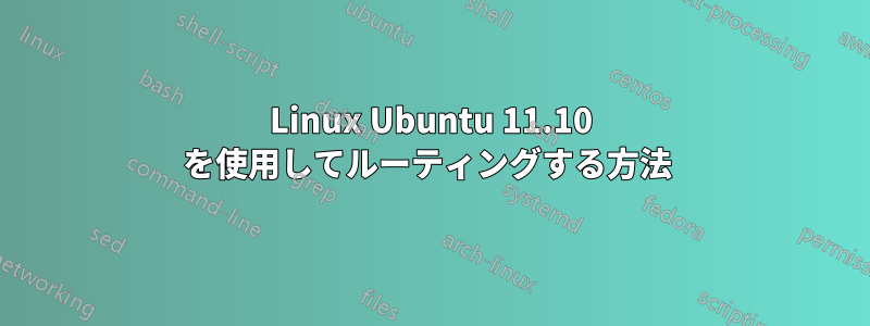 Linux Ubuntu 11.10 を使用してルーティングする方法 