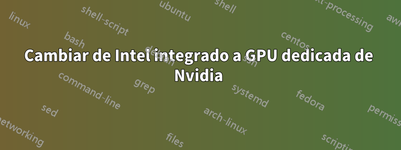 Cambiar de Intel integrado a GPU dedicada de Nvidia