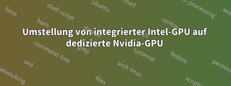 Umstellung von integrierter Intel-GPU auf dedizierte Nvidia-GPU