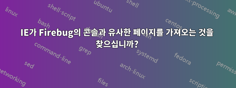 IE가 Firebug의 콘솔과 유사한 페이지를 가져오는 것을 찾으십니까?