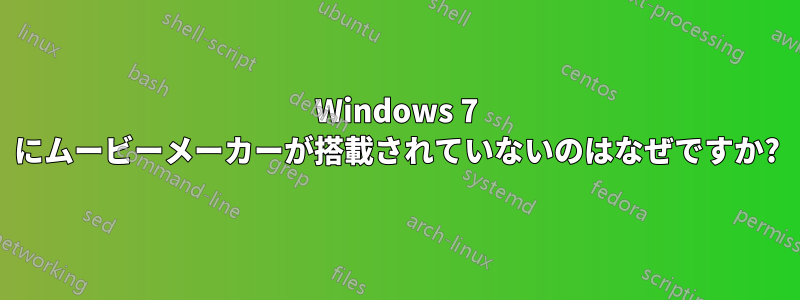 Windows 7 にムービーメーカーが搭載されていないのはなぜですか?