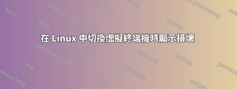 在 Linux 中切換虛擬終端機時顯示損壞