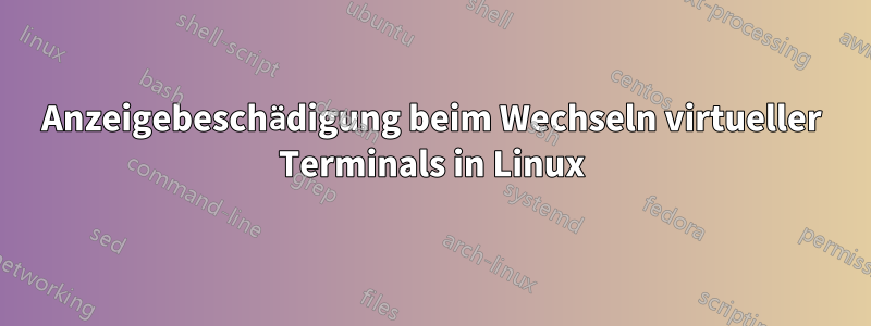 Anzeigebeschädigung beim Wechseln virtueller Terminals in Linux