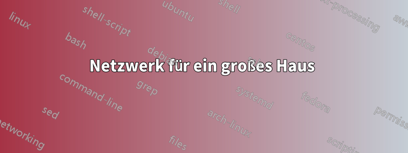 Netzwerk für ein großes Haus