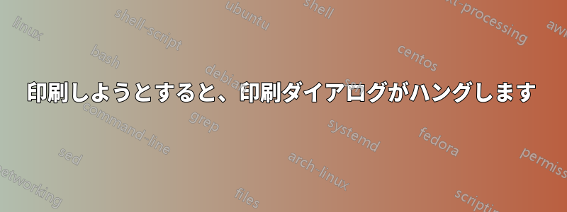 印刷しようとすると、印刷ダイアログがハングします