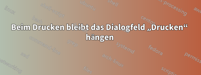 Beim Drucken bleibt das Dialogfeld „Drucken“ hängen